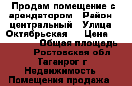 Продам помещение с арендатором › Район ­ центральный › Улица ­ Октябрьская83 › Цена ­ 4 000 000 › Общая площадь ­ 100 - Ростовская обл., Таганрог г. Недвижимость » Помещения продажа   